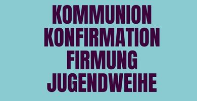 Kommunion - Konfirmation - Firmung - Jugendweihe